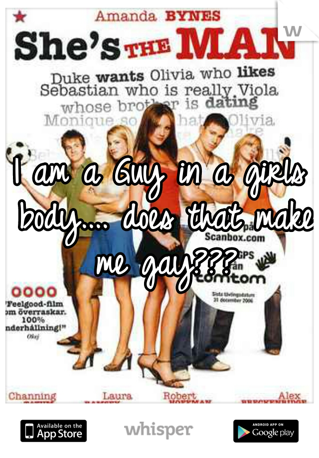 I am a Guy in a girls body.... does that make me gay???