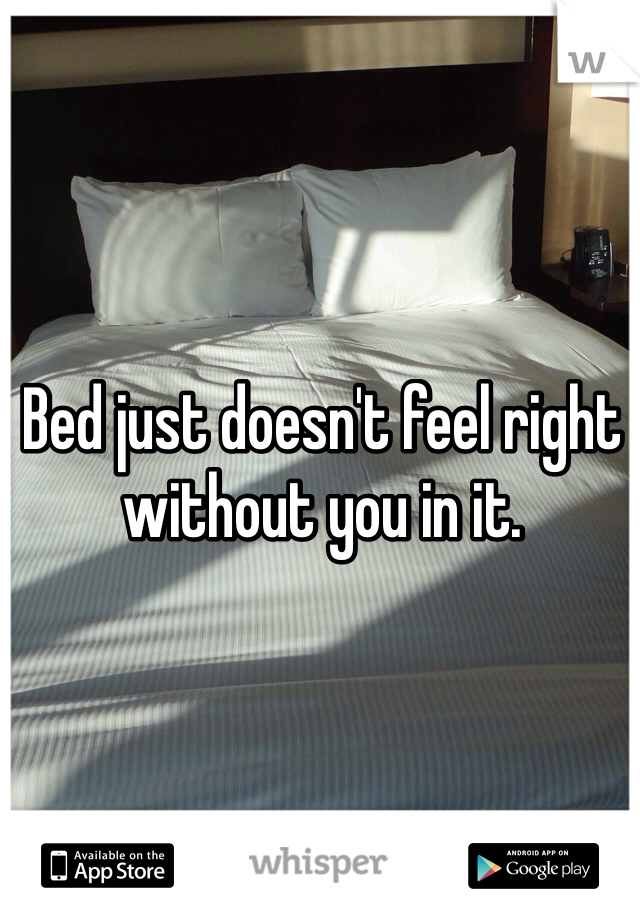 Bed just doesn't feel right without you in it. 