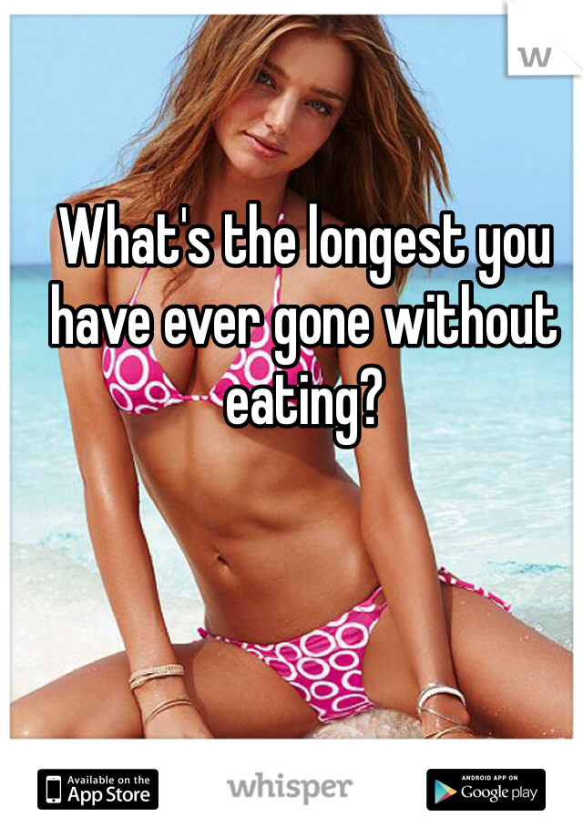 What's the longest you have ever gone without eating? 
