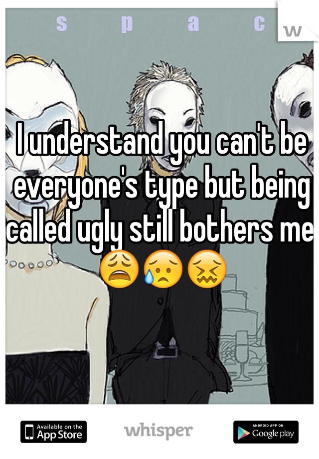 I understand you can't be everyone's type but being called ugly still bothers me 😩😥😖