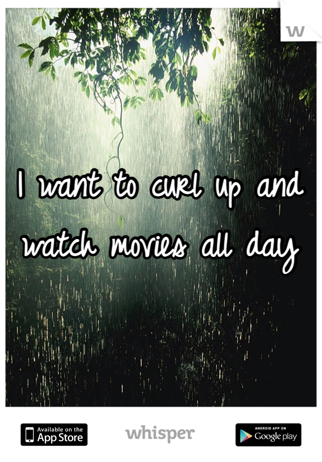 I want to curl up and watch movies all day 