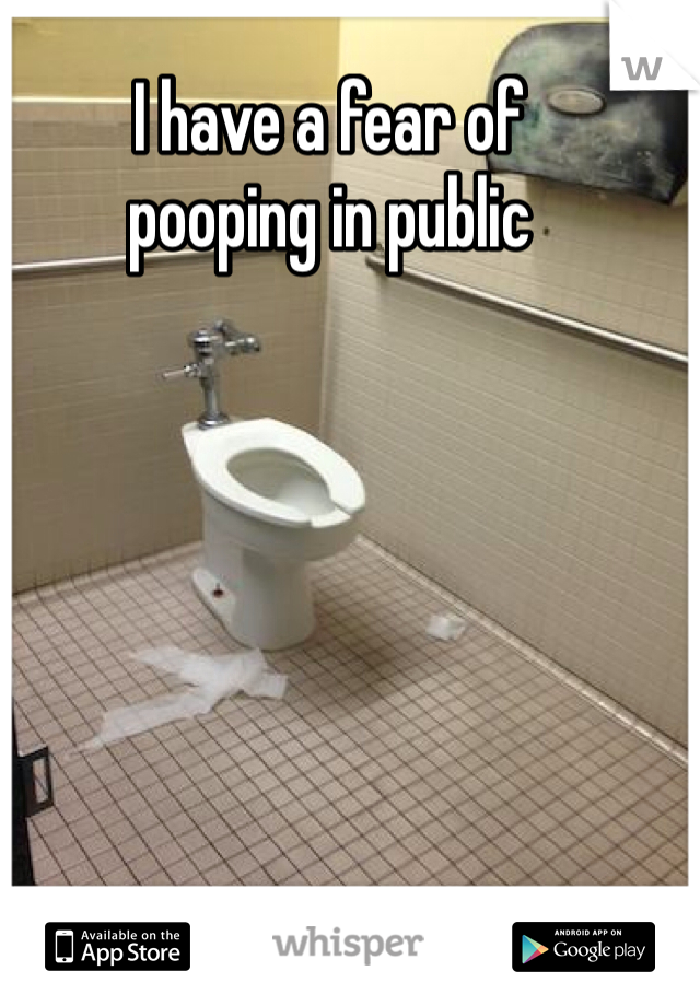 I have a fear of 
pooping in public 