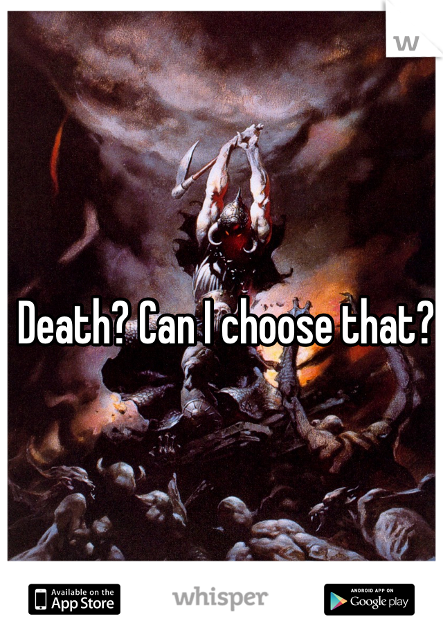 Death? Can I choose that?