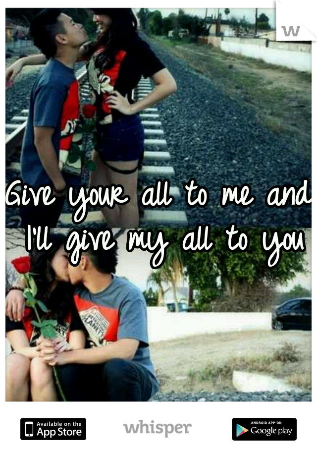 Give your all to me and I'll give my all to you