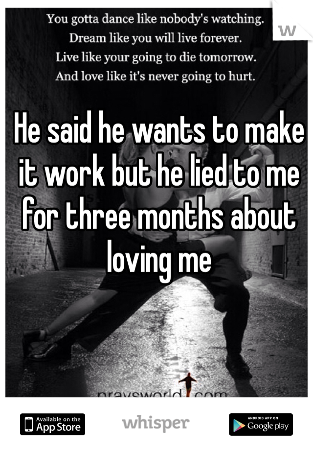 He said he wants to make it work but he lied to me for three months about loving me