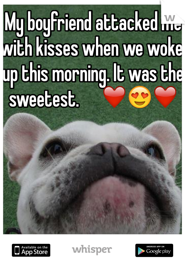 My boyfriend attacked me with kisses when we woke up this morning. It was the sweetest.      ❤️😍❤️