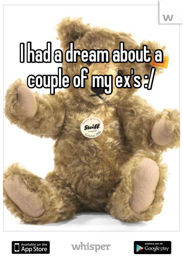 I had a dream about a couple of my ex's :/