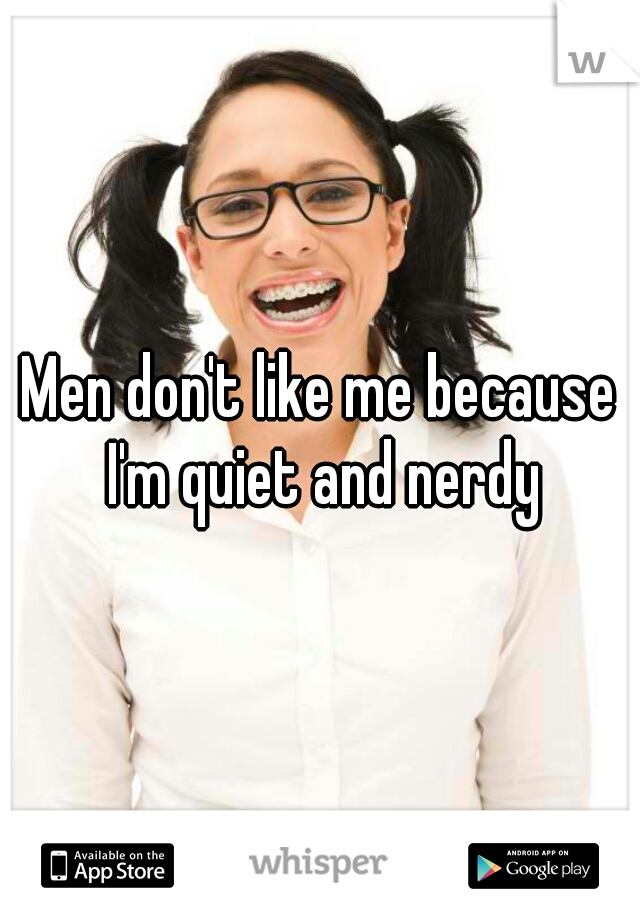 Men don't like me because I'm quiet and nerdy