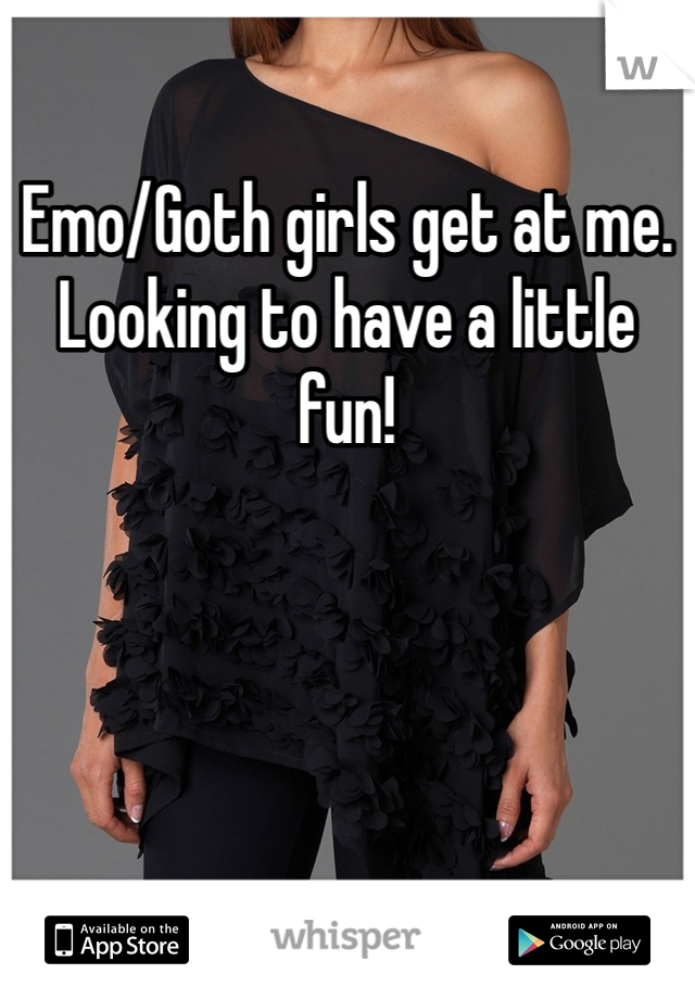 Emo/Goth girls get at me. Looking to have a little fun!