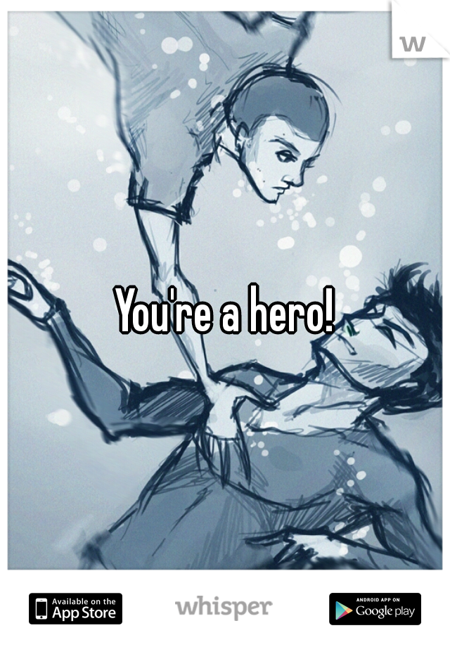 You're a hero!