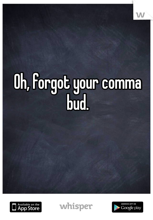 Oh, forgot your comma bud. 