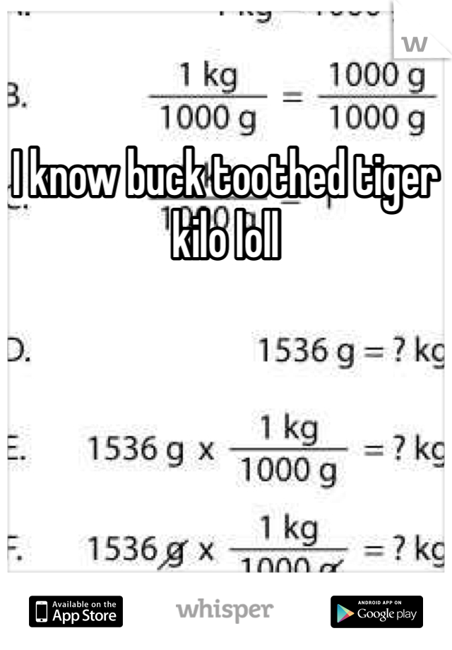 I know buck toothed tiger kilo loll