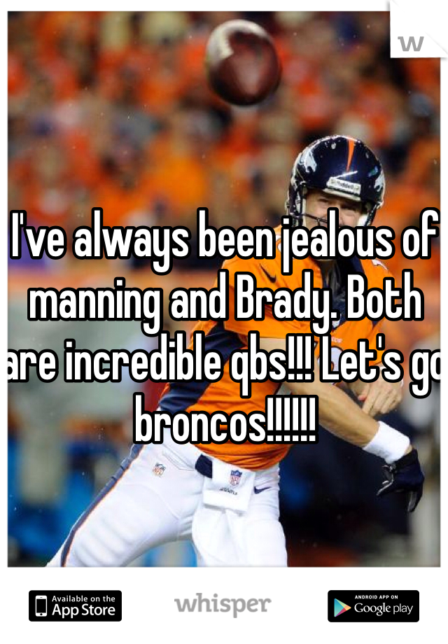 I've always been jealous of manning and Brady. Both are incredible qbs!!! Let's go broncos!!!!!!