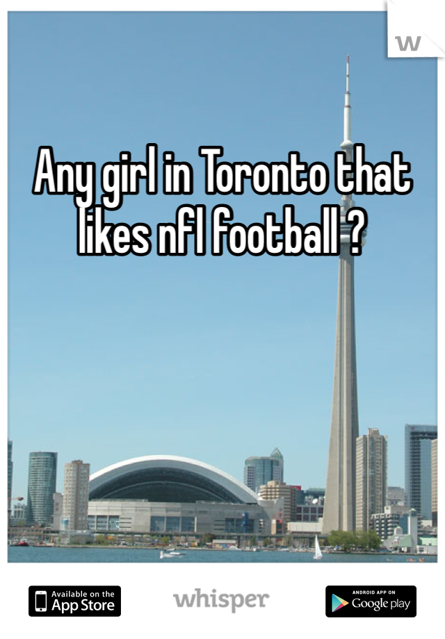 Any girl in Toronto that likes nfl football ?