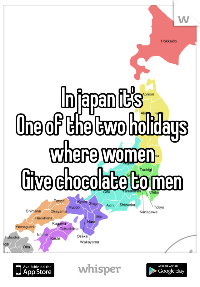 In japan it's 
One of the two holidays
where women 
Give chocolate to men 