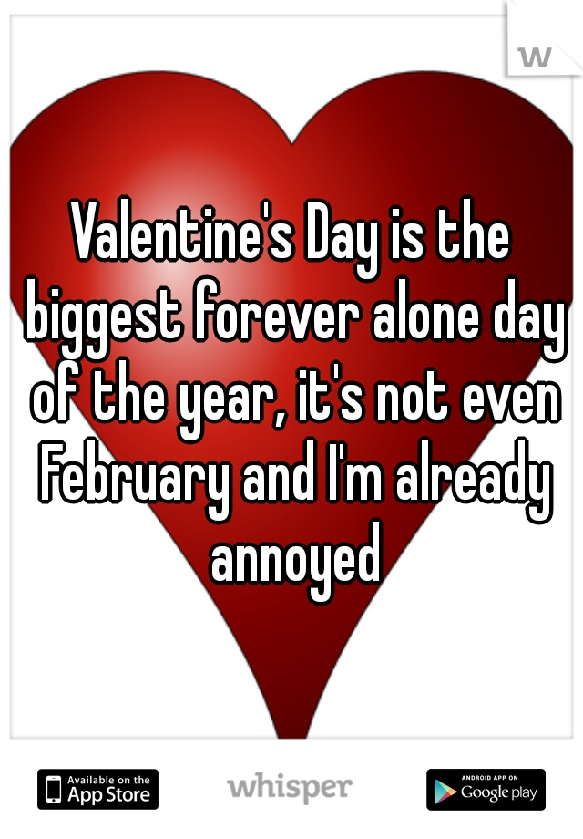 Valentine's Day is the biggest forever alone day of the year, it's not even February and I'm already annoyed