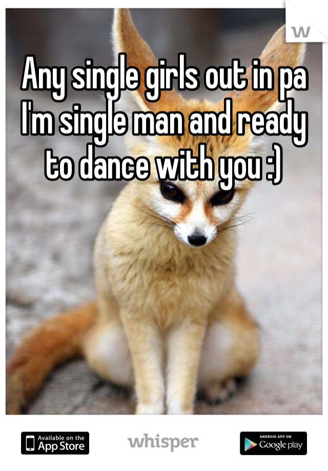 Any single girls out in pa I'm single man and ready to dance with you :)