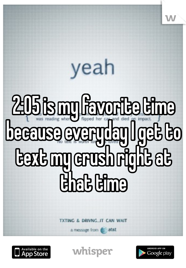 2:05 is my favorite time because everyday I get to text my crush right at that time 