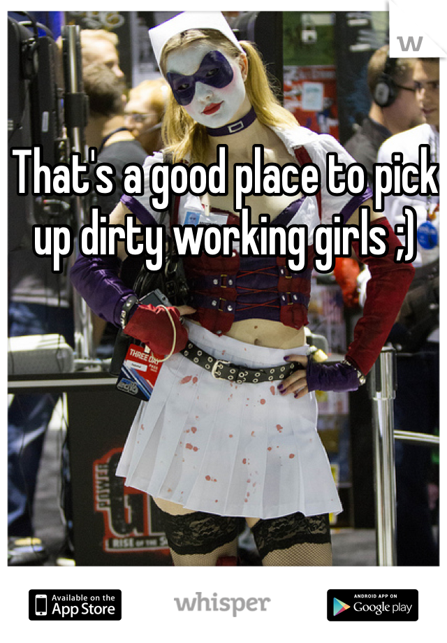 That's a good place to pick up dirty working girls ;)