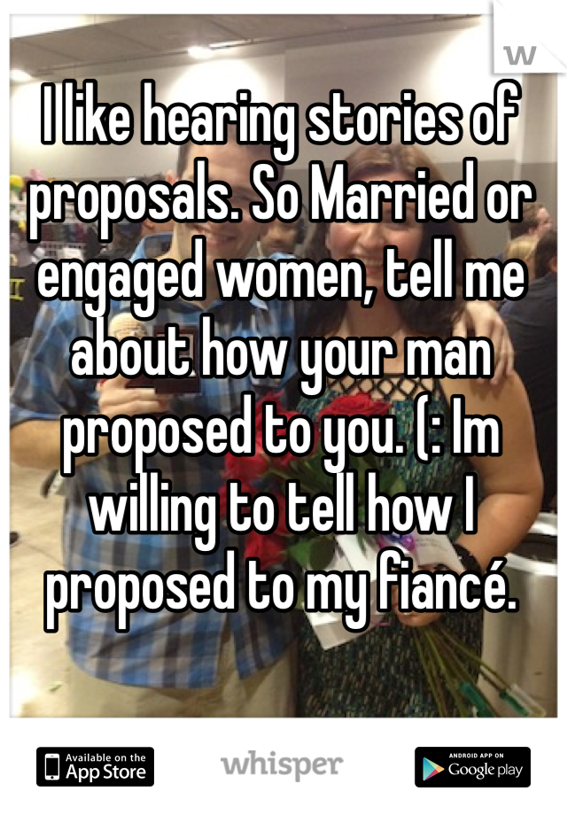 I like hearing stories of proposals. So Married or engaged women, tell me about how your man proposed to you. (: Im willing to tell how I proposed to my fiancé. 