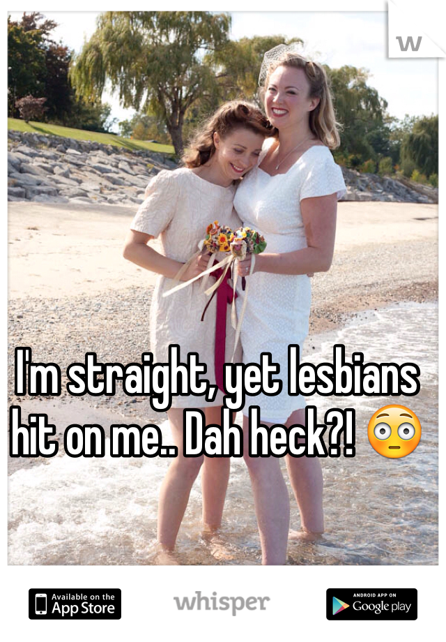 I'm straight, yet lesbians hit on me.. Dah heck?! 😳