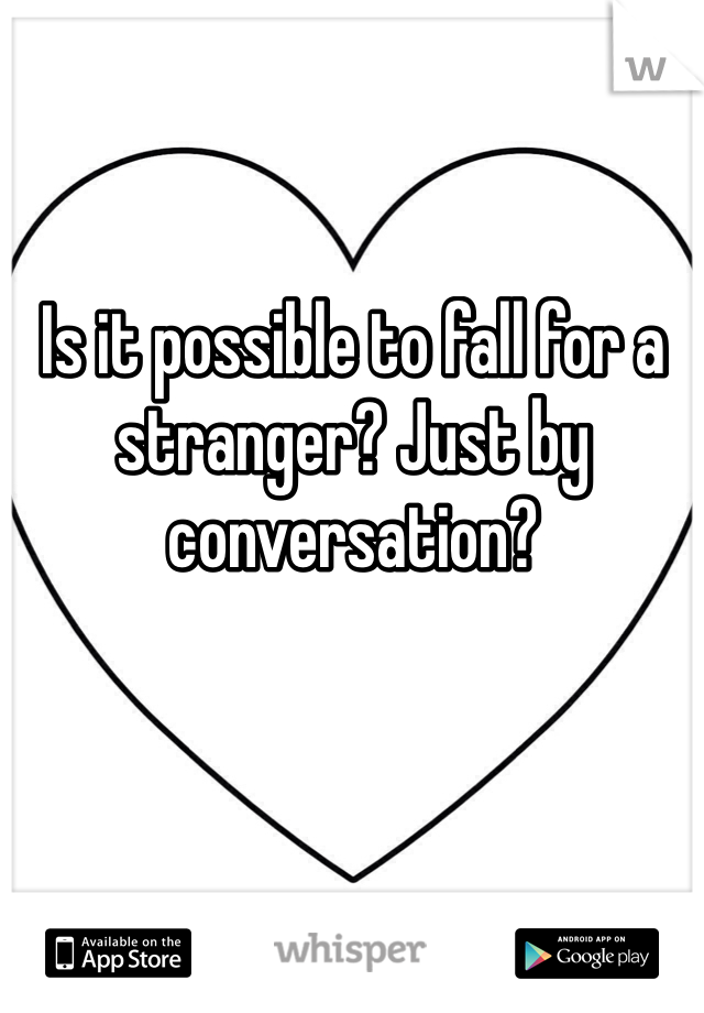 Is it possible to fall for a stranger? Just by conversation? 