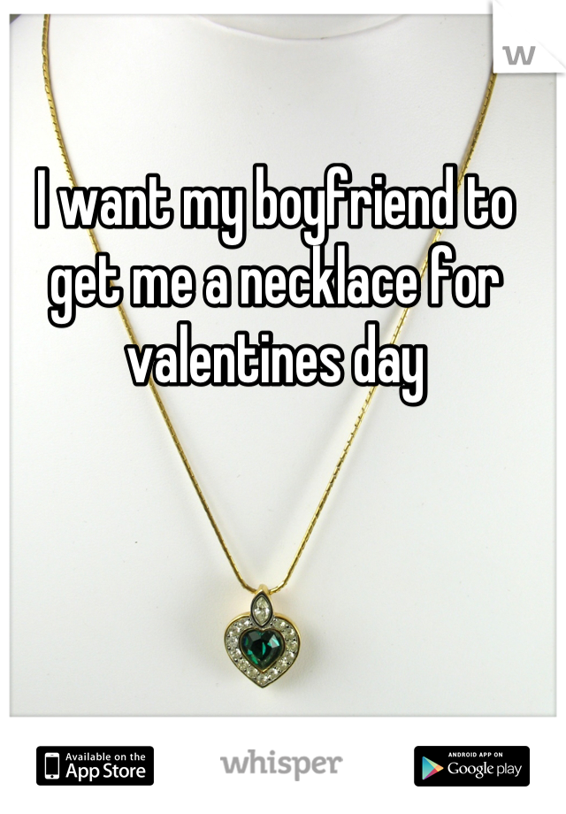 I want my boyfriend to get me a necklace for valentines day