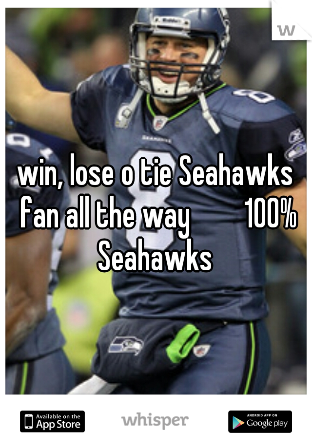 win, lose o tie Seahawks fan all the way 
     100% Seahawks 