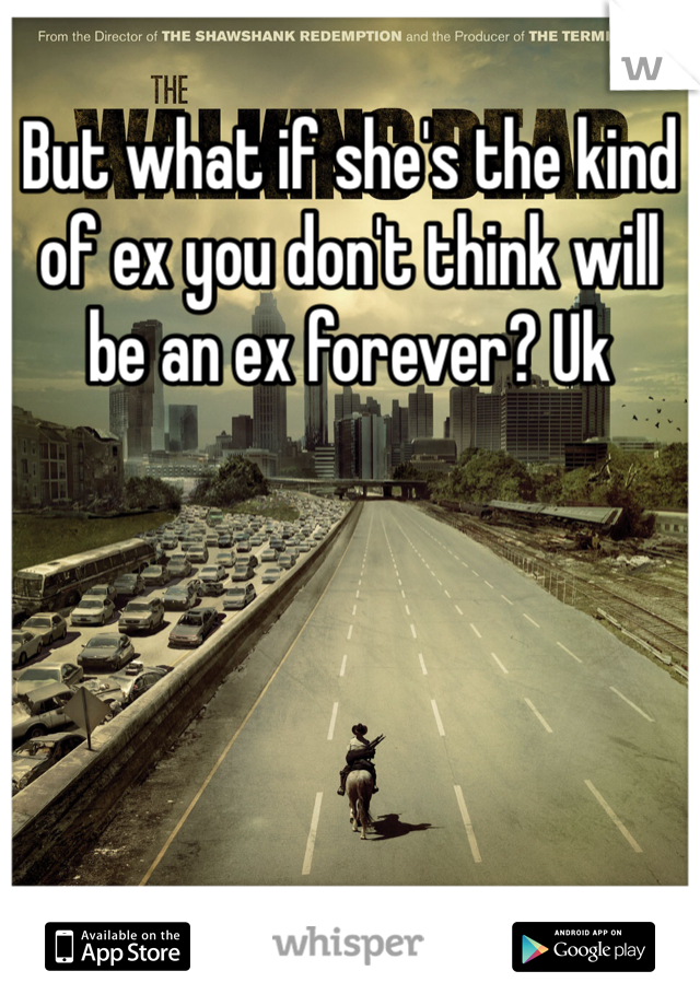 But what if she's the kind of ex you don't think will be an ex forever? Uk