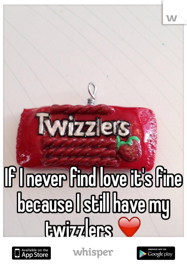 If I never find love it's fine because I still have my twizzlers ❤️