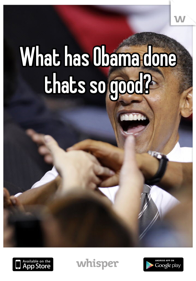 What has Obama done thats so good?