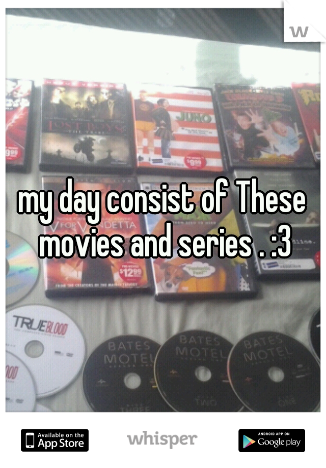 my day consist of These movies and series . :3