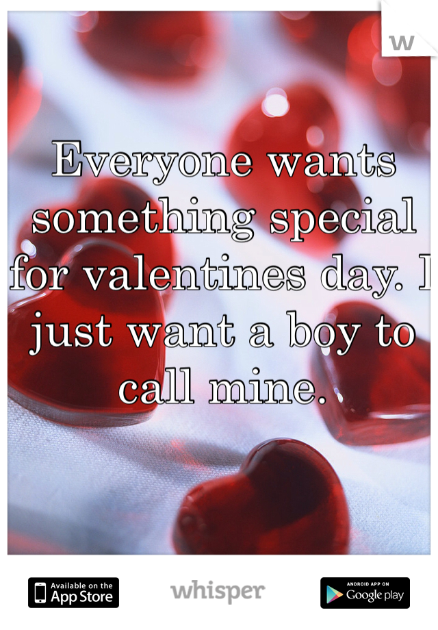 Everyone wants something special for valentines day. I just want a boy to call mine. 