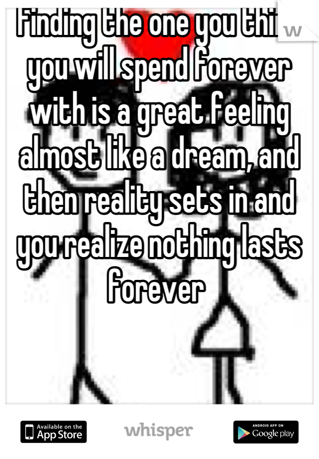 Finding the one you think you will spend forever with is a great feeling almost like a dream, and then reality sets in and you realize nothing lasts forever 