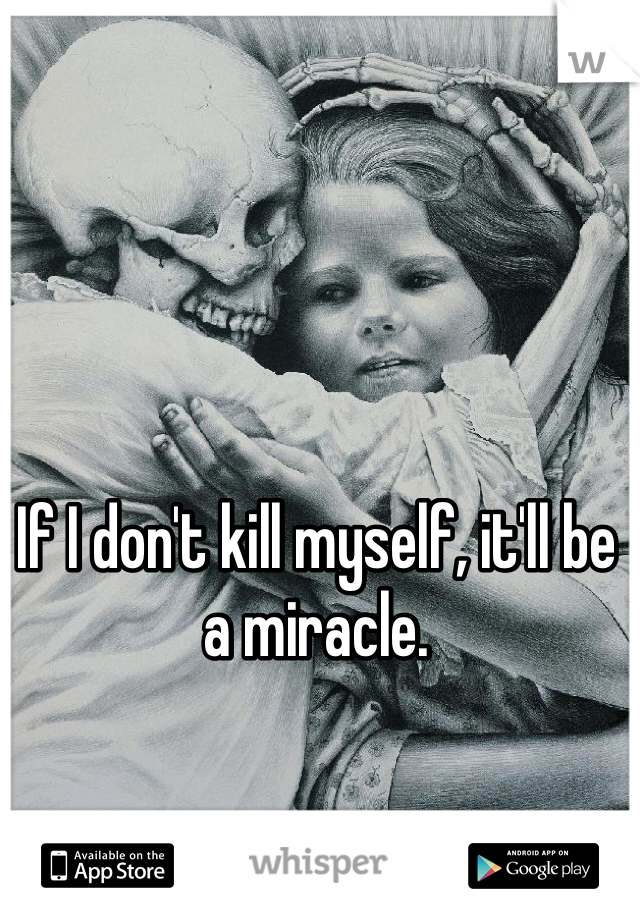 If I don't kill myself, it'll be a miracle.