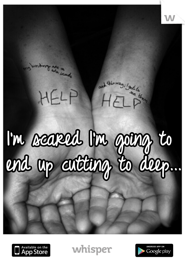 I'm scared I'm going to end up cutting to deep...