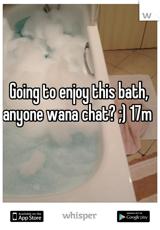 Going to enjoy this bath, anyone wana chat? ;) 17m 