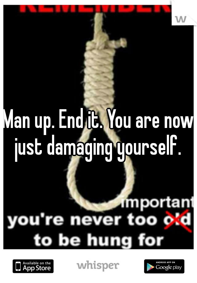 Man up. End it. You are now just damaging yourself. 