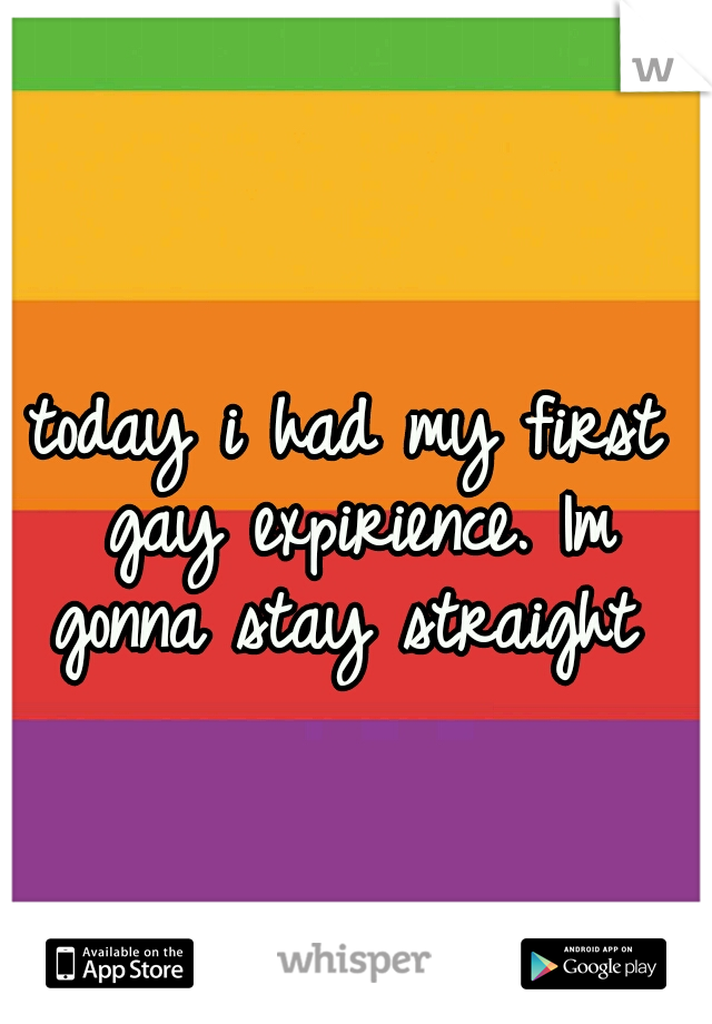 today i had my first gay expirience. Im gonna stay straight 