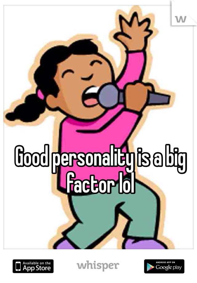 Good personality is a big factor lol 