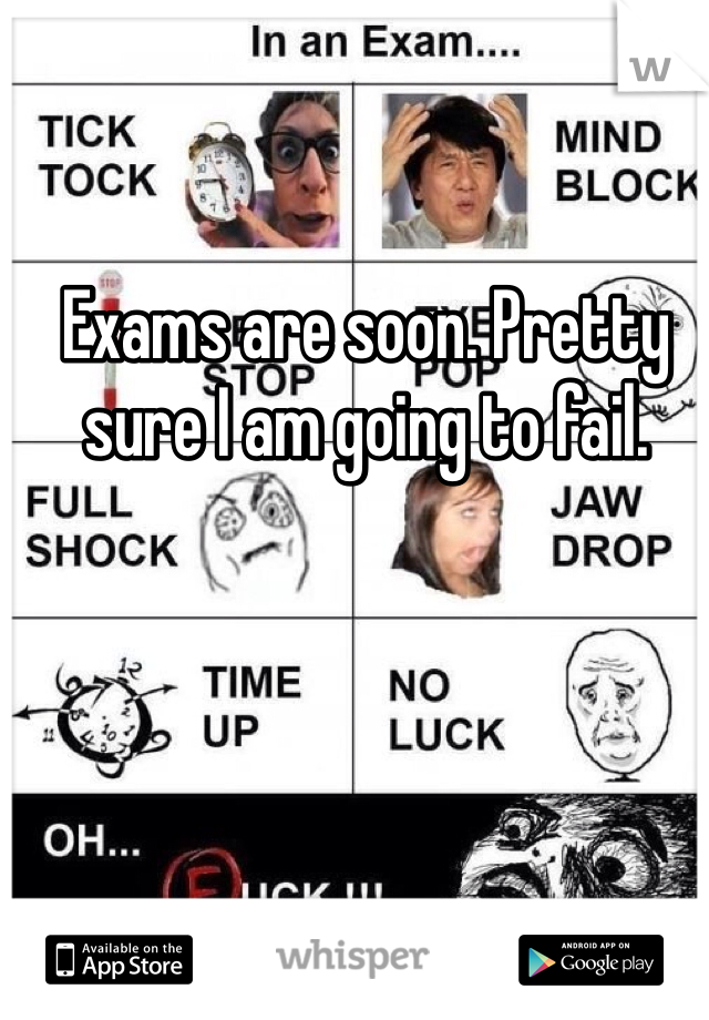 Exams are soon. Pretty sure I am going to fail.