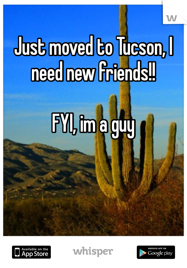 Just moved to Tucson, I need new friends!! 

FYI, im a guy