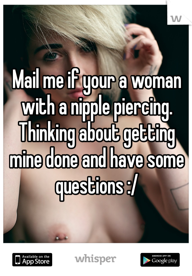 Mail me if your a woman with a nipple piercing. Thinking about getting mine done and have some questions :/ 