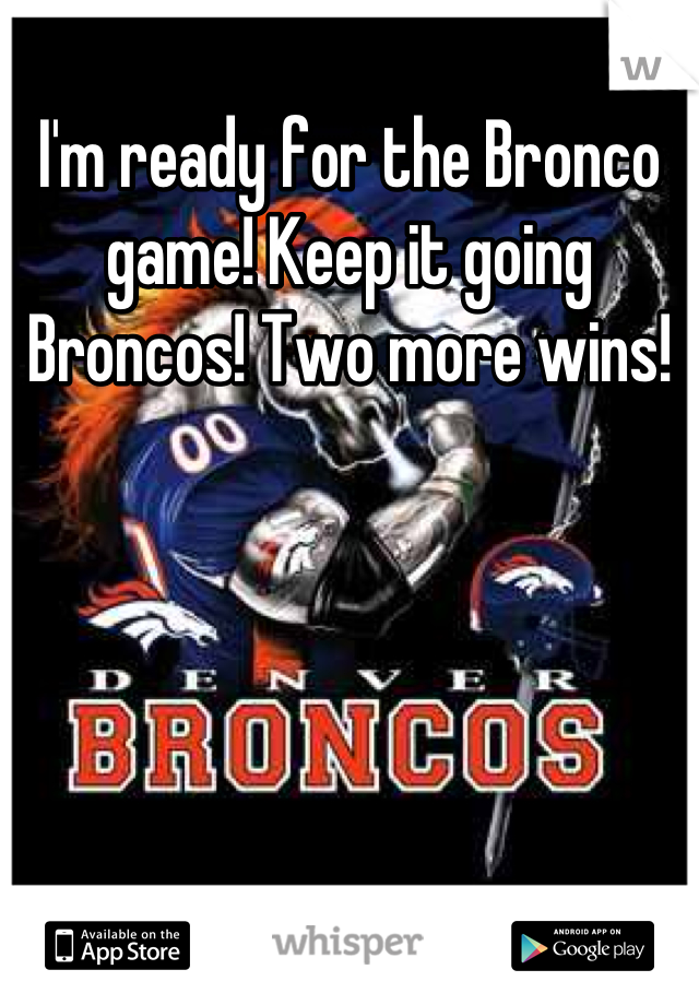 I'm ready for the Bronco game! Keep it going Broncos! Two more wins!