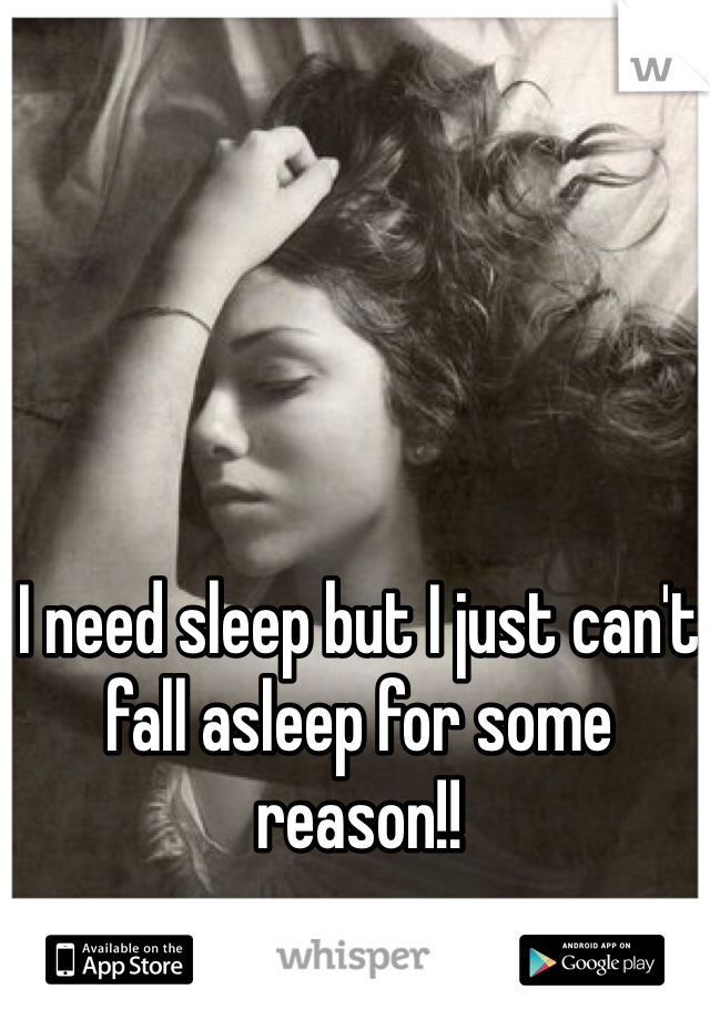 I need sleep but I just can't fall asleep for some reason!! 