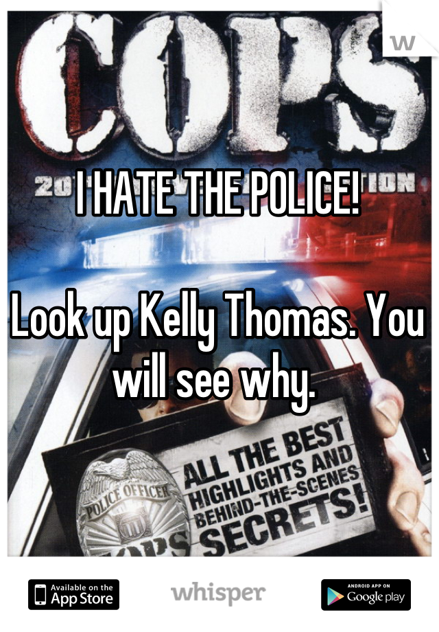 I HATE THE POLICE!

Look up Kelly Thomas. You will see why. 