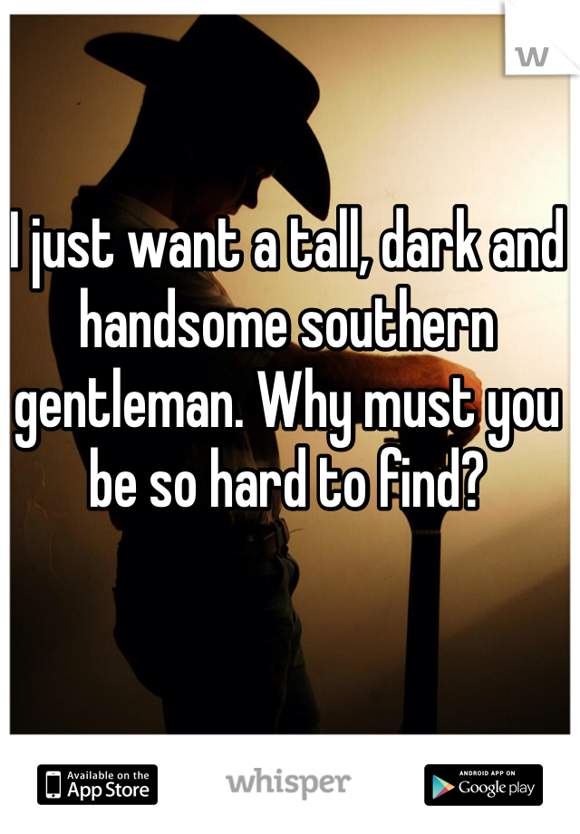 I just want a tall, dark and handsome southern gentleman. Why must you be so hard to find? 