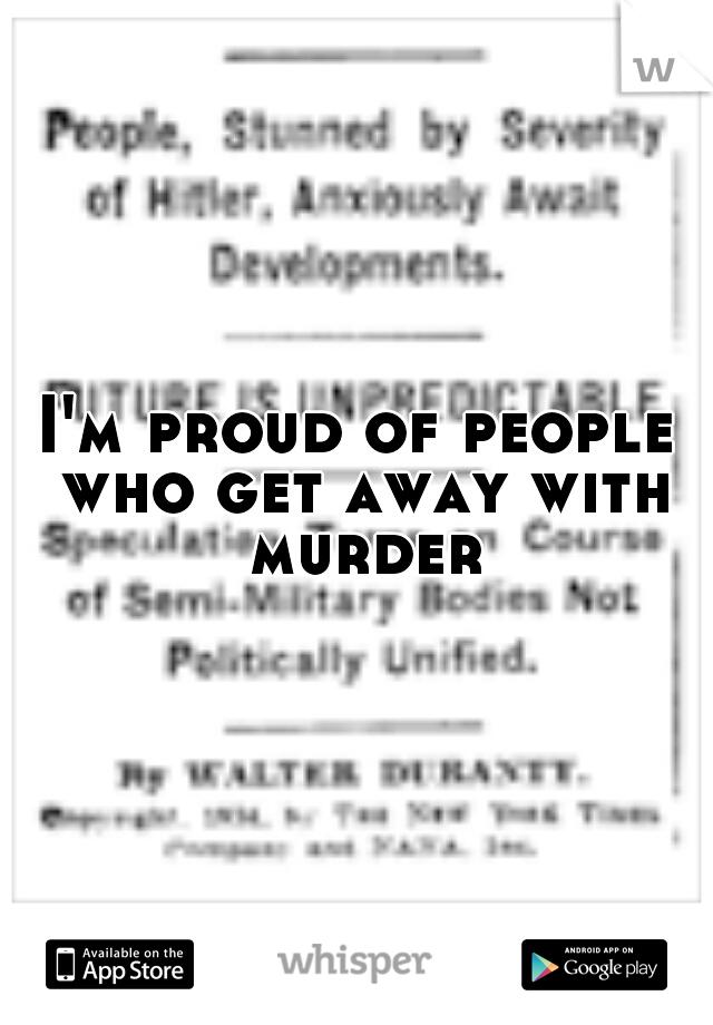 I'm proud of people who get away with murder