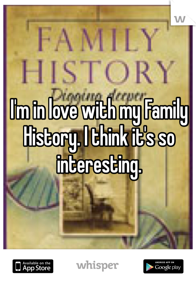 I'm in love with my Family History. I think it's so interesting. 