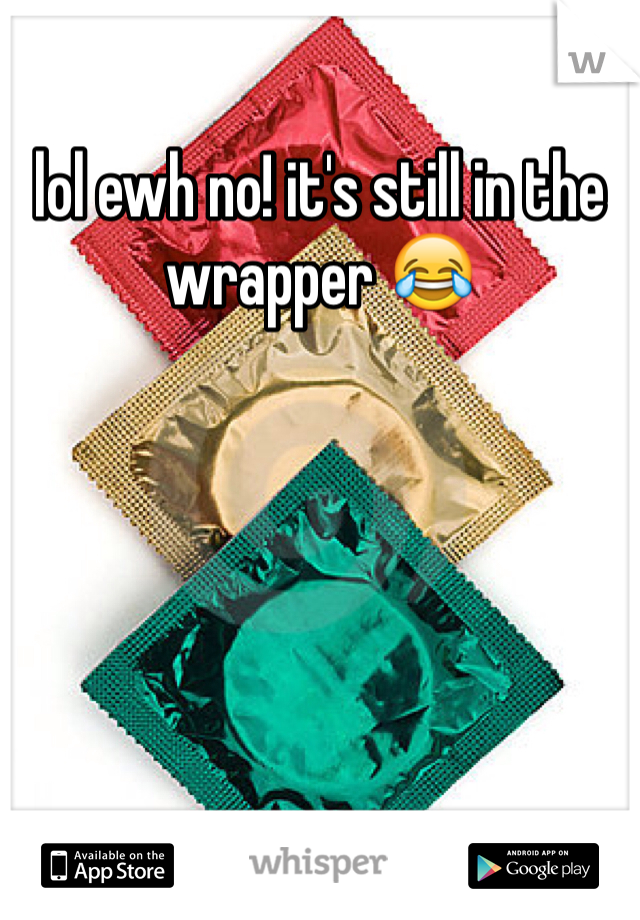 lol ewh no! it's still in the wrapper 😂